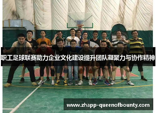 职工足球联赛助力企业文化建设提升团队凝聚力与协作精神