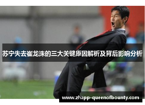 苏宁失去崔龙洙的三大关键原因解析及背后影响分析