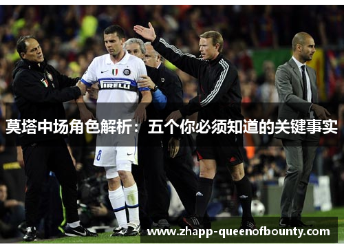 莫塔中场角色解析:五个你必须知道的关键事实 莫塔中场角色解析:五个你必须知道的关键事实