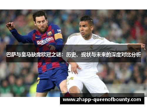 巴萨与皇马缺席欧冠之谜：历史、现状与未来的深度对比分析