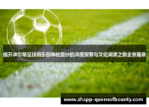 揭开波尔蒂足球俱乐部神秘面纱的深度探索与文化溯源之旅全景篇章 揭开波尔蒂足球俱乐部神秘面纱的深度探索与文化溯源之旅全景篇章