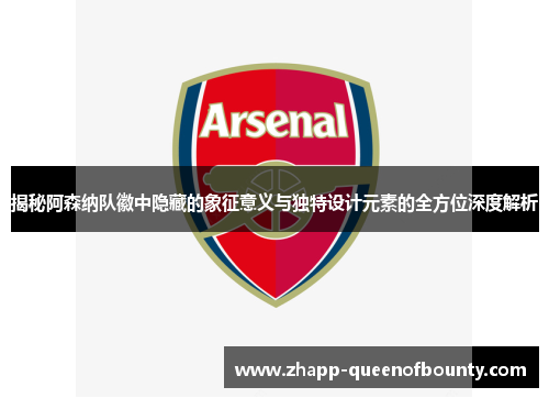 揭秘阿森纳队徽中隐藏的象征意义与独特设计元素的全方位深度解析