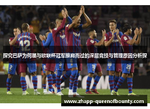 探究巴萨为何屡与欧联杯冠军擦肩而过的深层竞技与管理原因分析探