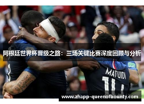 阿根廷世界杯晋级之路：三场关键比赛深度回顾与分析