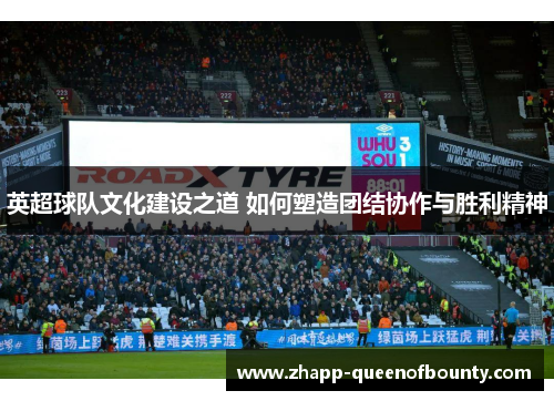 英超球队文化建设之道 如何塑造团结协作与胜利精神