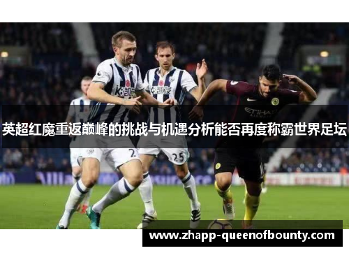 英超红魔重返巅峰的挑战与机遇分析能否再度称霸世界足坛