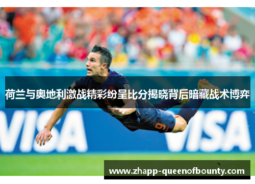 荷兰与奥地利激战精彩纷呈比分揭晓背后暗藏战术博弈