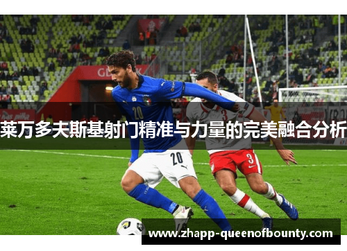 莱万多夫斯基射门精准与力量的完美融合分析