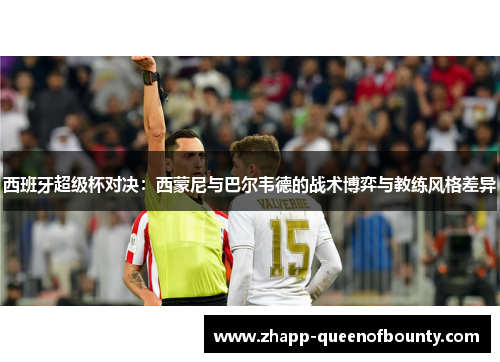 西班牙超级杯对决:西蒙尼与巴尔韦德的战术博弈与教练风格差异 西班牙超级杯对决:西蒙尼与巴尔韦德的战术博弈与教练风格差异