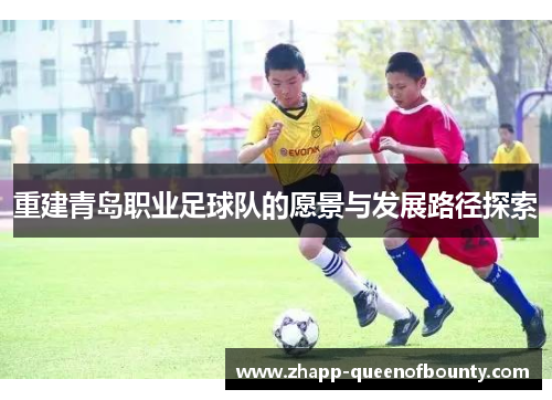 重建青岛职业足球队的愿景与发展路径探索 重建青岛职业足球队的愿景与发展路径探索