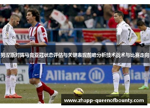 努涅斯对阵马竞亚冠状态评估与关键表现前瞻分析技术战术与比赛走向