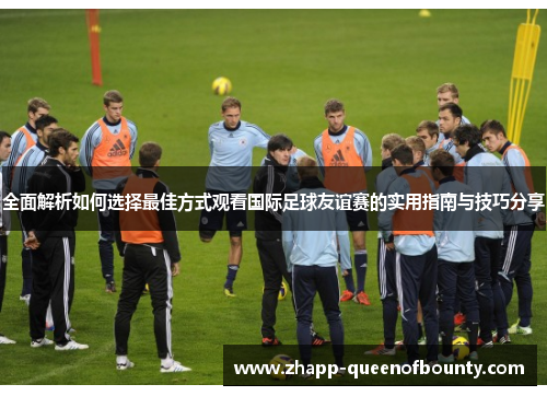 全面解析如何选择最佳方式观看国际足球友谊赛的实用指南与技巧分享