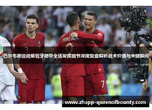 巴尔韦德迎战葡萄牙德甲全场发挥细节深度复盘解析战术价值与关键瞬间