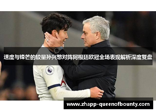 速度与锋芒的较量孙兴慜对阵阿根廷欧冠全场表现解析深度复盘 速度与锋芒的较量孙兴慜对阵阿根廷欧冠全场表现解析深度复盘