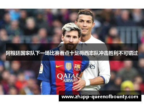 阿根廷国家队下一场比赛看点十足梅西率队冲击胜利不可错过