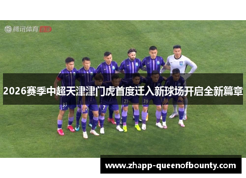 2026赛季中超天津津门虎首度迁入新球场开启全新篇章 2026赛季中超天津津门虎首度迁入新球场开启全新篇章