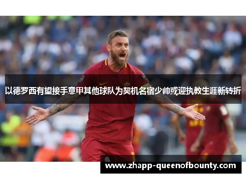 以德罗西有望接手意甲其他球队为契机名宿少帅或迎执教生涯新转折 以德罗西有望接手意甲其他球队为契机名宿少帅或迎执教生涯新转折