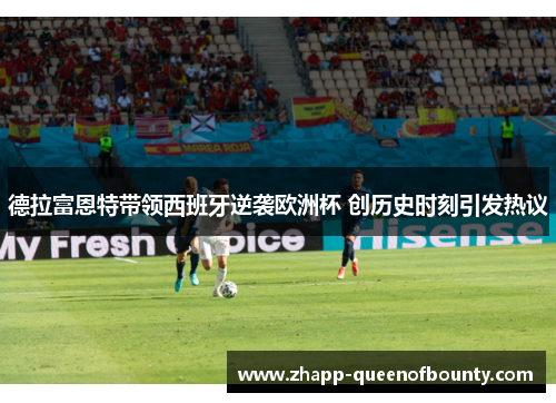 德拉富恩特带领西班牙逆袭欧洲杯 创历史时刻引发热议