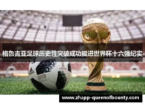 格鲁吉亚足球历史性突破成功挺进世界杯十六强纪实 格鲁吉亚足球历史性突破成功挺进世界杯十六强纪实