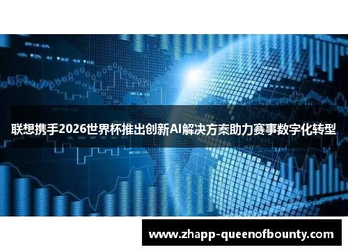 联想携手2026世界杯推出创新AI解决方案助力赛事数字化转型 联想携手2026世界杯推出创新AI解决方案助力赛事数字化转型