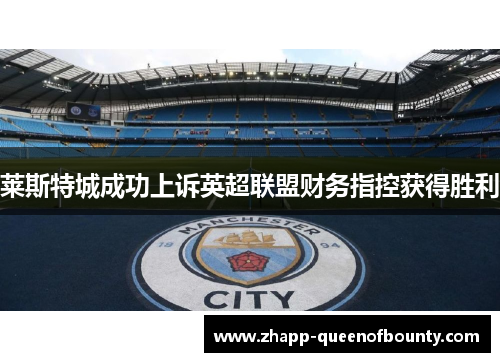 莱斯特城成功上诉英超联盟财务指控获得胜利 莱斯特城成功上诉英超联盟财务指控获得胜利