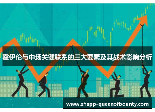霍伊伦与中场关键联系的三大要素及其战术影响分析 霍伊伦与中场关键联系的三大要素及其战术影响分析
