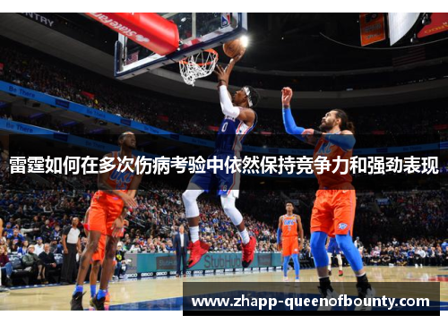 雷霆如何在多次伤病考验中依然保持竞争力和强劲表现 雷霆如何在多次伤病考验中依然保持竞争力和强劲表现