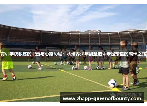 青训学院教练的职责与心路历程:从培养少年到塑造未来足球星的成长之路 青训学院教练的职责与心路历程:从培养少年到塑造未来足球星的成长之路