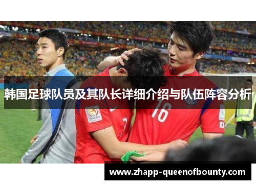 韩国足球队员及其队长详细介绍与队伍阵容分析 韩国足球队员及其队长详细介绍与队伍阵容分析