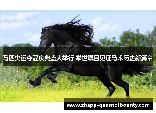 马匹奥运夺冠庆典盛大举行 举世瞩目见证马术历史新篇章 马匹奥运夺冠庆典盛大举行 举世瞩目见证马术历史新篇章