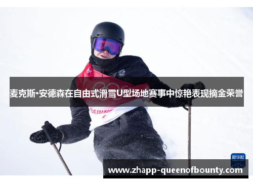 麦克斯·安德森在自由式滑雪U型场地赛事中惊艳表现摘金荣誉
