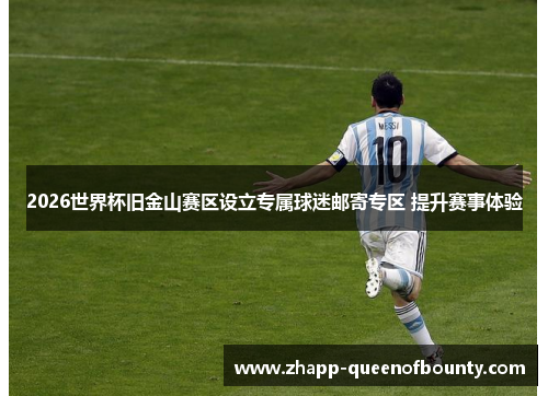 2026世界杯旧金山赛区设立专属球迷邮寄专区 提升赛事体验