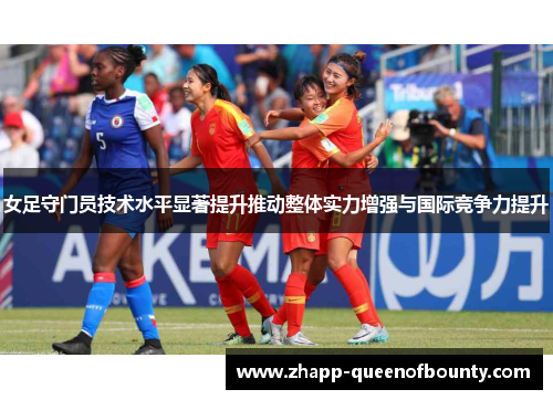 女足守门员技术水平显著提升推动整体实力增强与国际竞争力提升