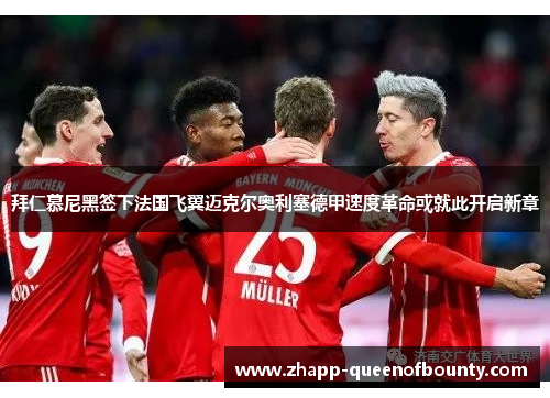 拜仁慕尼黑签下法国飞翼迈克尔奥利塞德甲速度革命或就此开启新章