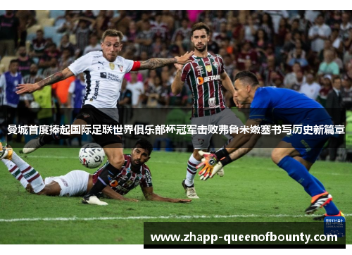 曼城首度捧起国际足联世界俱乐部杯冠军击败弗鲁米嫩塞书写历史新篇章