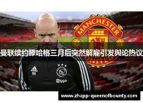 曼联续约滕哈格三月后突然解雇引发舆论热议