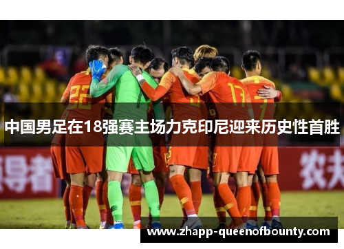 中国男足在18强赛主场力克印尼迎来历史性首胜 中国男足在18强赛主场力克印尼迎来历史性首胜